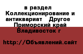  в раздел : Коллекционирование и антиквариат » Другое . Приморский край,Владивосток г.